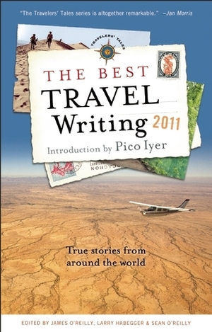 The Best Travel Writing 2011: True Stories from Around the World by Sean Joseph O'Reilly, James O'Reilly, Larry Habegger