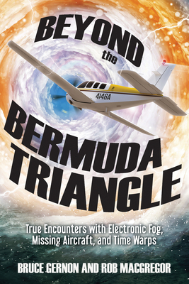 Beyond the Bermuda Triangle: True Encounters with Electronic Fog, Missing Aircraft, and Time Warps by Bruce Gernon, Rob MacGregor