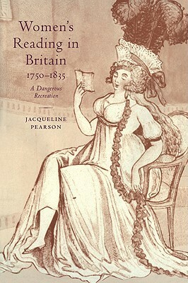 Women's Reading in Britain, 1750 1835: A Dangerous Recreation by Jacqueline Pearson
