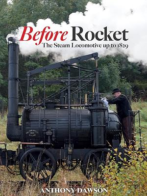 Before Rocket: The Steam Locomotive up to 1829 by Anthony Dawson