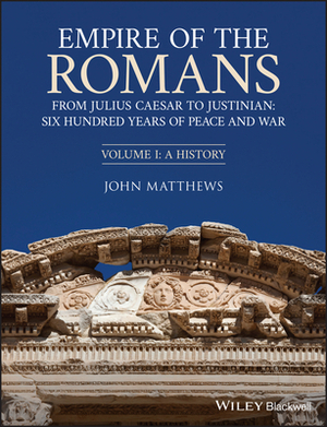 Empire of the Romans: From Julius Caesar to Justinian: Six Hundred Years of Peace and War, Volume I: A History by John Matthews