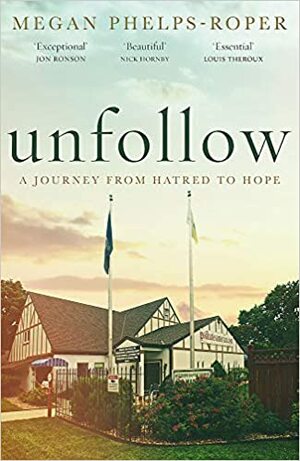 Unfollow: A Memoir of Loving and Leaving the Westboro Baptist Church by Megan Phelps-Roper