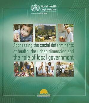 Addressing the Social Determinants of Health: The Urban Dimension and the Role of Local Government by World Health Organization