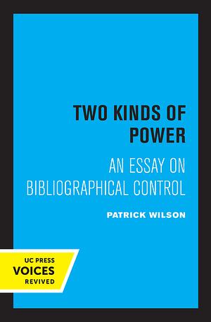 Two Kinds of Power: An Essay on Bibliographical Control by Patrick Wilson