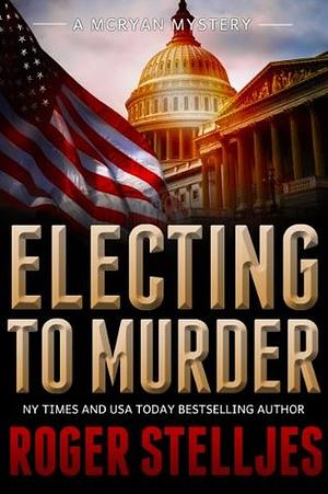 Electing To Murder by Roger Stelljes