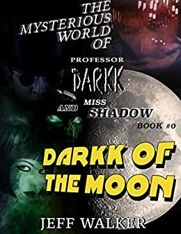 Darkk Of The Moon: The Mysterious World Of Professor Darkk And Miss Shadow by Jeff Walker