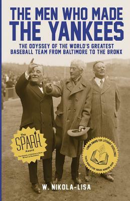 The Men Who Made the Yankees: The Odyssey of the World's Greatest Baseball Team from Baltimore to the Bronx by W. Nikola-Lisa