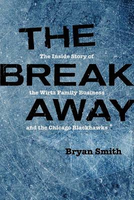 The Breakaway: The Inside Story of the Wirtz Family Business and the Chicago Blackhawks by Bryan Smith