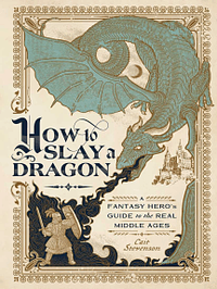 How to Slay a Dragon: A Fantasy Hero's Guide to the Real Middle Ages by Cait Stevenson