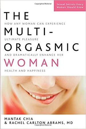 The Multi-Orgasmic Woman: Discover Your Full Desire, Pleasure, and Vitality by Mantak Chia, Rachel Carlton Abrams