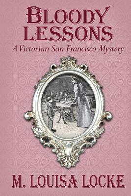 Bloody Lessons: A Victorian San Francisco Mystery by M. Louisa Locke