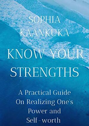 Know Your Strengths: A Practical Guide on Realizing One's Power and Self-worth by Sophia Kaankuka