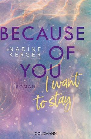 Because of You I Want to Stay: Roman. - Mit farbigem Buchschnitt in limitierter Auflage by Nadine Kerger