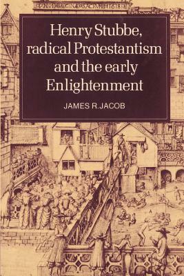 Henry Stubbe, Radical Protestantism and the Early Enlightenment by James R. Jacob