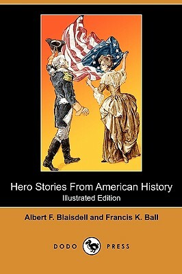 Hero Stories from American History (Illustrated Edition) (Dodo Press) by Francis K. Ball, Albert F. Blaisdell