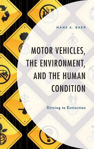 Motor Vehicles, the Environment, and the Human Condition: Driving to Extinction by Hans A. Baer