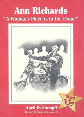 Ann Richards: "a Woman's Place Is in the Dome" by Patrick Messersmith, April D. Stumpff