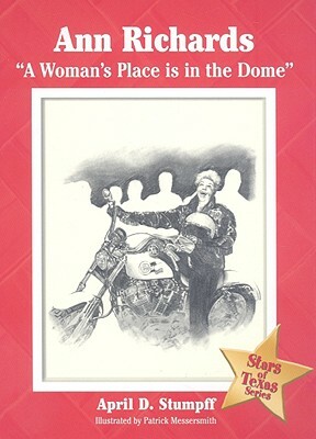 Ann Richards: "a Woman's Place Is in the Dome" by April D. Stumpff, Patrick Messersmith