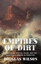 Empires of Dirt: Secularism, Radical Islam, and the Mere Christendom Alternative by Douglas Wilson