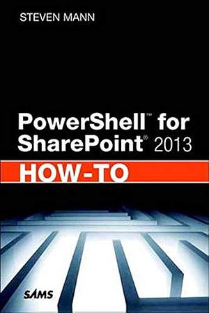 PowerShell for SharePoint 2013: How-to by Steven Mann