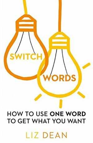 Switchwords: How to Use One Word to Get What You Want by Liz Dean