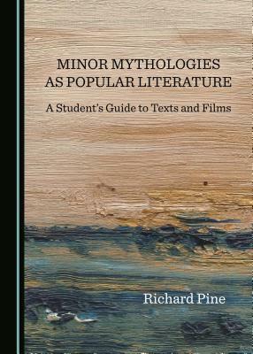 Minor Mythologies as Popular Literature: A Student's Guide to Texts and Films by Richard Pine