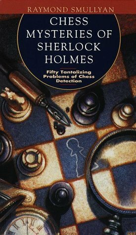 Chess Mysteries of Sherlock Holmes: Fifty Tantalizing Problems of Chess Detection by Raymond M. Smullyan