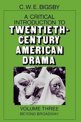 Critical Introduction to Twentieth-Century American Drama: Beyond Broadway by C.W.E. Bigsby