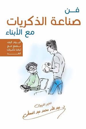 فن صناعة الذكريات مع الأبناء by عبدالله محمد عبد المعطي