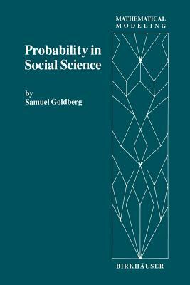 Probability in Social Science: Seven Expository Units Illustrating the Use of Probability Methods and Models, with Exercises, and Bibliographies to G by S. Goldberg