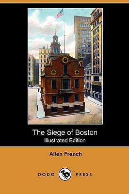 The Siege of Boston (Illustrated Edition) (Dodo Press) by Allen French