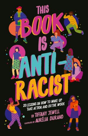 This Book Is Anti-Racist: 20 Lessons on How to Wake Up, Take Action, and Do the Work by Tiffany Jewell