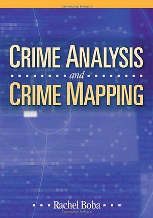 Crime Analysis and Crime Mapping by Rachel Boba, Rachel Boba Santos