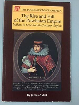 The Rise and Fall of the Powhatan Empire: Indians in Seventeenth-Century Virginia by James Axtell