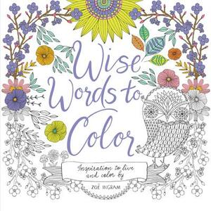 Wise Words to Color: Inspiration to Live and Color by by Zoë Ingram