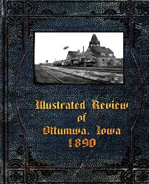 Illustrated Review of Ottumwa, Iowa 1890 by Fred G. Flower, Leigh Michaels, Michael W. Lemberger