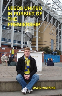 Leeds United - In Pursuit of the Premiership by David Watkins