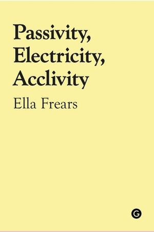 Passivity, Electricity, Acclivity by Ella Frears