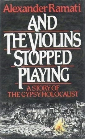 And The Violins Stopped Playing: A Story Of The Gypsy Holocaust by Alexander Ramati