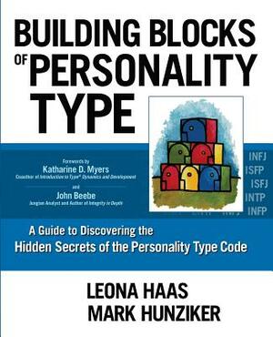 Building Blocks of Personality Type: A Guide to Discovering the Hidden Secrets of the Personality Type Code by Mark Hunziker, Leona Haas