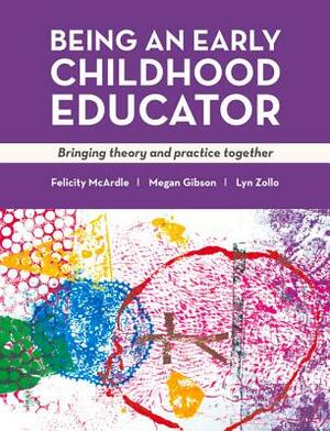 Being an Early Childhood Educator: Bringing Theory and Practice Together by Megan Gibson, Felicity McArdle, Lyn Zollo