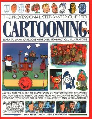 The Professional Step-By-Step Guide to Cartooning: Learn to Draw Cartoons with Over 1500 Practical Illustrations; All You Need to Know to Create Carto by I. Hissey, Curtis Tappenden