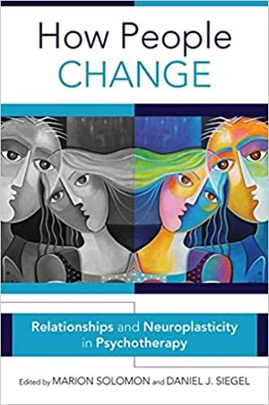 Cum se schimba oamenii - Relatiile si neuroplasticitatea in psihoterapie by Marion Solomon, Daniel J. Siegel
