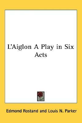 L'Aiglon: A Play in Six Acts by Edmond Rostand