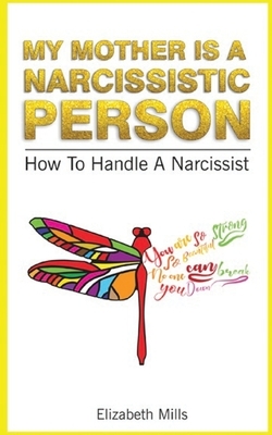 My Mother Is a Narcissistic Person: How to Handle a Narcissist by Elizabeth Mills