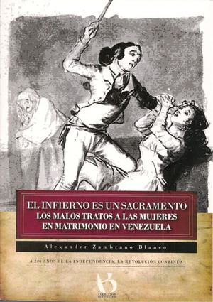 El Infierno de un Sacramento: Los Malos Tratos a las Mujeres en Matrimonio en Venezuela, 1700-1821 by Alexander Zambrano Blanco