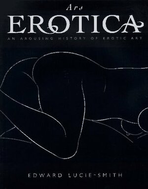 Ars Erotica: An Arousing History of Erotic Art by Edward Lucie-Smith, Rizzoli International Publications Incorporated