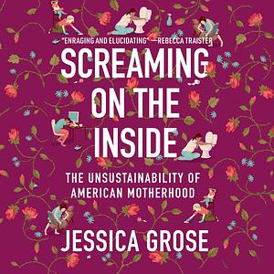 Screaming on the Inside: The Unsustainability of American Motherhood by Jessica Grose