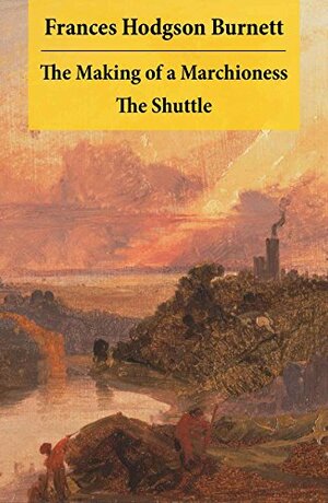 The Making of a Marchioness + The Shuttle (2 Unabridged Classic Romances) by Frances Hodgson Burnett