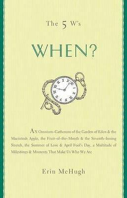 The 5 W's: When?: An Omnium-Gatherum of the Garden of Edenthe Macintosh Apple, the Fruit-of-the-Monththe Seventh-Inning Stretch, the Summer of LoveApril Fool's DayMore of Life's Milestones by Erin McHugh